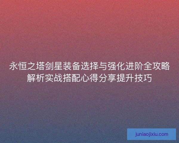 永恒之塔剑星装备选择与强化进阶全攻略解析实战搭配心得分享提升技巧