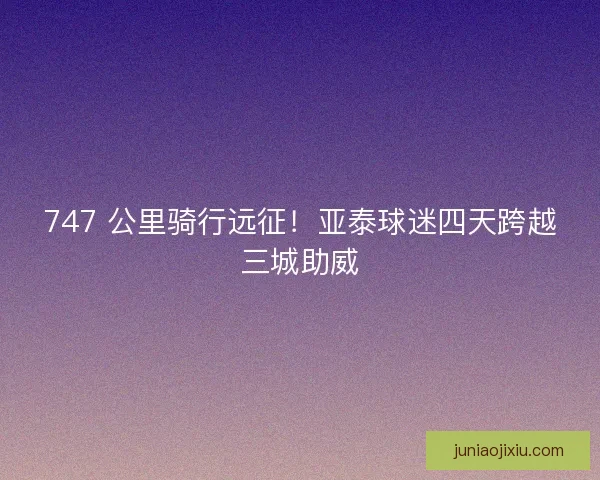 747 公里骑行远征！亚泰球迷四天跨越三城助威