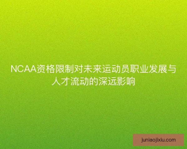 NCAA资格限制对未来运动员职业发展与人才流动的深远影响